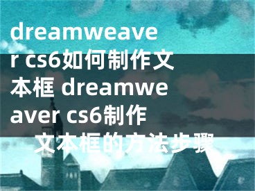 dreamweaver cs6如何制作文本框 dreamweaver cs6制作文本框的方法步骤