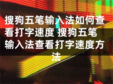 搜狗五笔输入法如何查看打字速度 搜狗五笔输入法查看打字速度方法