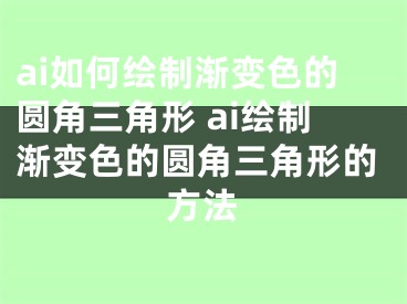 ai如何绘制渐变色的圆角三角形 ai绘制渐变色的圆角三角形的方法