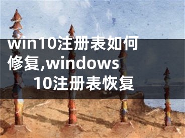 win10注册表如何修复,windows10注册表恢复