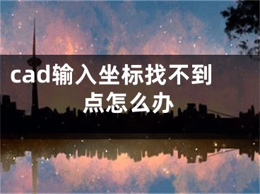 cad输入坐标找不到点怎么办