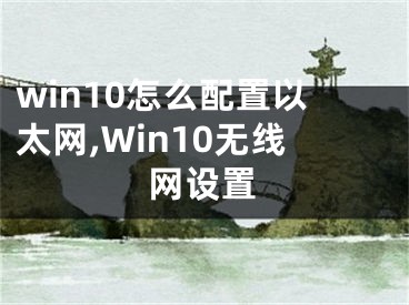 win10怎么配置以太网,Win10无线网设置