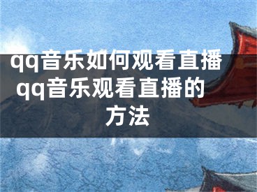 qq音乐如何观看直播 qq音乐观看直播的方法