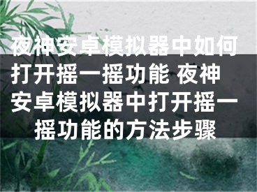 夜神安卓模拟器中如何打开摇一摇功能 夜神安卓模拟器中打开摇一摇功能的方法步骤