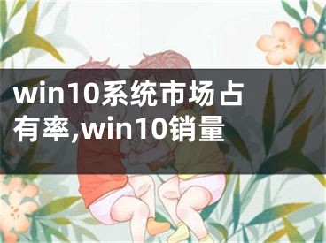 win10系统市场占有率,win10销量