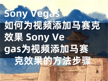 Sony Vegas如何为视频添加马赛克效果 Sony Vegas为视频添加马赛克效果的方法步骤