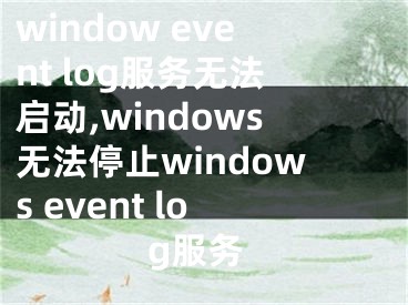 window event log服务无法启动,windows无法停止windows event log服务