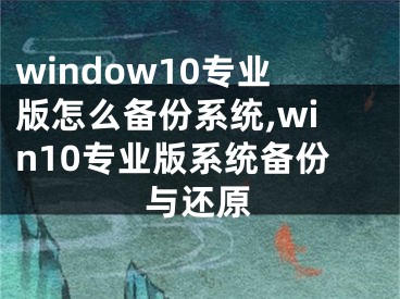 window10专业版怎么备份系统,win10专业版系统备份与还原