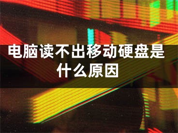 电脑读不出移动硬盘是什么原因