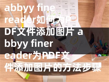 abbyy finereader如何为PDF文件添加图片 abbyy finereader为PDF文件添加图片的方法步骤