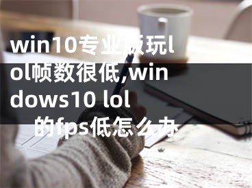 win10专业版玩lol帧数很低,windows10 lol的fps低怎么办