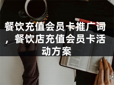 餐饮充值会员卡推广词，餐饮店充值会员卡活动方案