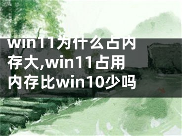 win11为什么占内存大,win11占用内存比win10少吗