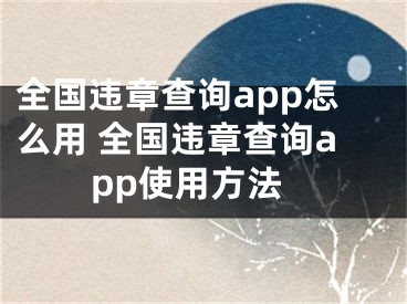 全国违章查询app怎么用 全国违章查询app使用方法