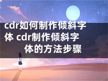 cdr如何制作倾斜字体 cdr制作倾斜字体的方法步骤