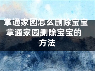 掌通家园怎么删除宝宝 掌通家园删除宝宝的方法