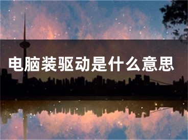 电脑装驱动是什么意思