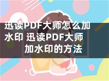 迅读PDF大师怎么加水印 迅读PDF大师加水印的方法