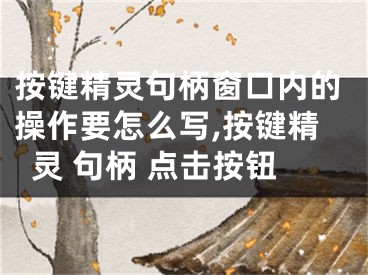 按键精灵句柄窗口内的操作要怎么写,按键精灵 句柄 点击按钮