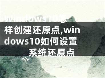 Windows10怎样创建还原点,windows10如何设置系统还原点