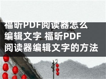 福昕PDF阅读器怎么编辑文字 福昕PDF阅读器编辑文字的方法
