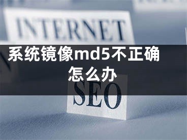 系统镜像md5不正确怎么办