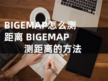 BIGEMAP怎么测距离 BIGEMAP测距离的方法
