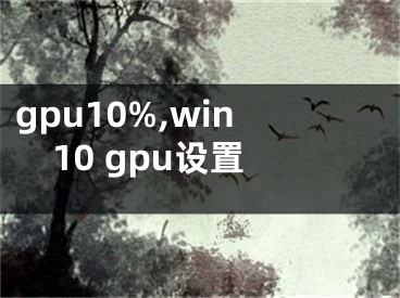 gpu10%,win10 gpu设置