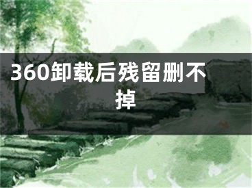 360卸载后残留删不掉