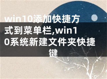 win10添加快捷方式到菜单栏,win10系统新建文件夹快捷键