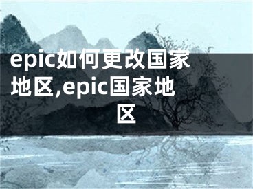 epic如何更改国家地区,epic国家地区