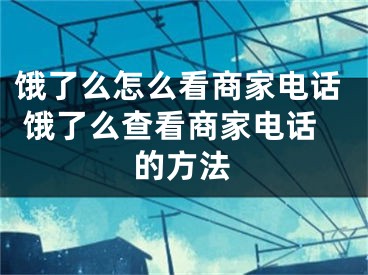 饿了么怎么看商家电话 饿了么查看商家电话的方法