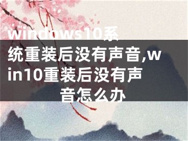 windows10系统重装后没有声音,win10重装后没有声音怎么办