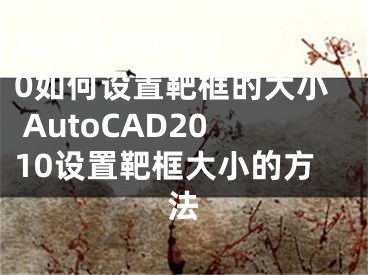 AutoCAD2010如何设置靶框的大小 AutoCAD2010设置靶框大小的方法