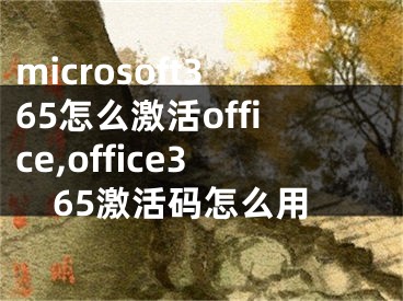 microsoft365怎么激活office,office365激活码怎么用