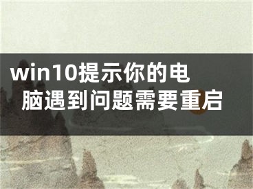 win10提示你的电脑遇到问题需要重启