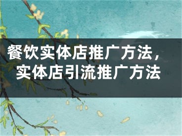 餐饮实体店推广方法，实体店引流推广方法