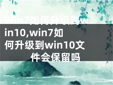 Win7如何升级到win10,win7如何升级到win10文件会保留吗