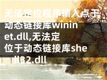 无法定位程序输入点于动态链接库wininet.dll,无法定位于动态链接库shell32.dll