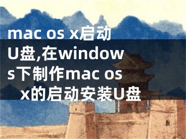 mac os x启动U盘,在windows下制作mac os x的启动安装U盘