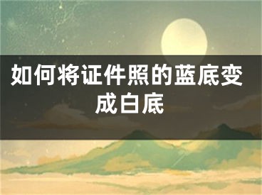 如何将证件照的蓝底变成白底