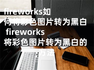 fireworks如何将彩色图片转为黑白 fireworks将彩色图片转为黑白的方法