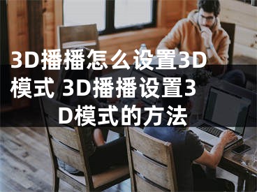 3D播播怎么设置3D模式 3D播播设置3D模式的方法