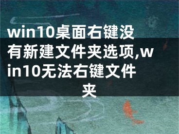 win10桌面右键没有新建文件夹选项,win10无法右键文件夹