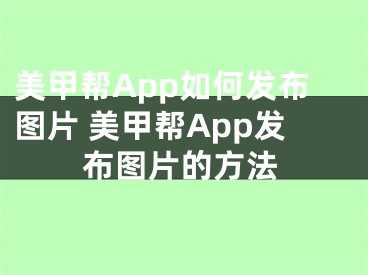 美甲帮App如何发布图片 美甲帮App发布图片的方法