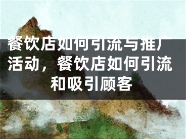餐饮店如何引流与推广活动，餐饮店如何引流和吸引顾客