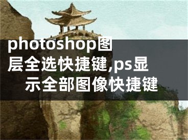 photoshop图层全选快捷键,ps显示全部图像快捷键