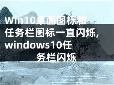 Win10桌面图标和任务栏图标一直闪烁,windows10任务栏闪烁