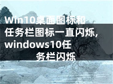 Win10桌面图标和任务栏图标一直闪烁,windows10任务栏闪烁 