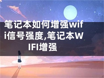 笔记本如何增强wifi信号强度,笔记本WIFI增强